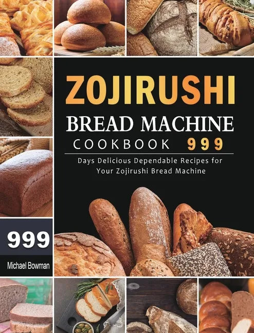 Zojirushi Bread Machine Cookbook 999: 999 Days Delicious Dependable Recipes for Your Zojirushi Bread Machine - Hardcover