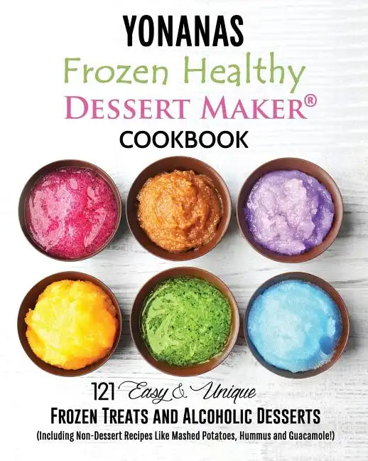 Yonanas: Frozen Healthy Dessert Maker Cookbook (121 Easy Unique Frozen Treats and Alcoholic Desserts, Including Non-Dessert Rec - Paperback