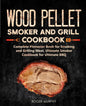 Wood Pellet Smoker and Grill Cookbook: Complete Pitmaster Book for Smoking and Grilling Meat, Ultimate Smoker Cookbook for Ultimate BBQ: Book 2 - Paperback