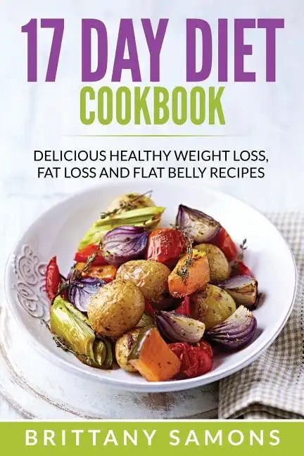 17 Day Diet Cookbook: Delicious Healthy Weight Loss, Fat Loss and Flat Belly Recipes - Paperback