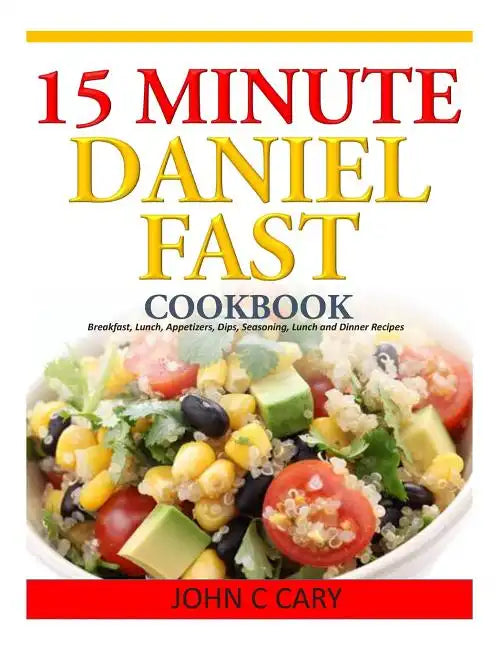 15 Minutes Daniel Fast Cookbook: Breakfast, Lunch, Appetizers, Dips, Seasoning, Lunch and Dinner Recipes - Paperback