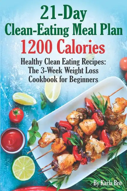 21-Day Clean-Eating Meal Plan - 1200 Calories: Healthy Clean Eating Recipes: The 3-Week Weight Loss Cookbook for Beginners - Paperback