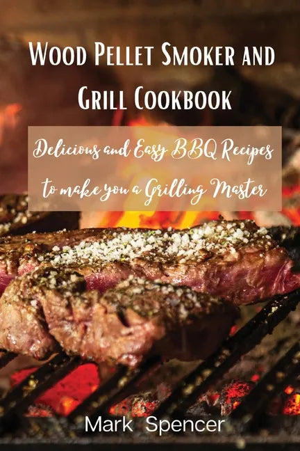Wood Pellet Smoker and Grill Cookbook: Delicious and Easy BBQ Recipes to make you a Grilling Master - Paperback