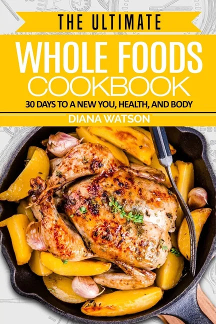 Whole Foods Diet: The Ultimate Whole Foods Cookbook - 30 Days to a New You, Health, and Body - Paperback