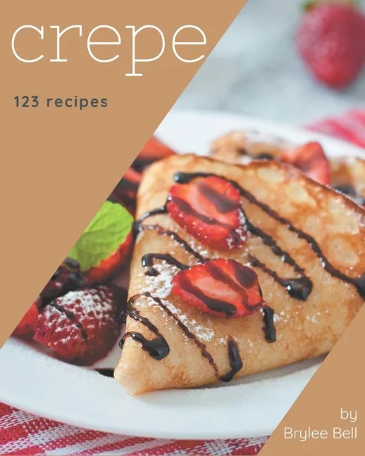 123 Crepe Recipes: Happiness is When You Have a Crepe Cookbook! - Paperback