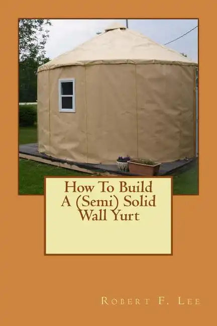 How To Build A (Semi) Solid Wall Yurt - Paperback