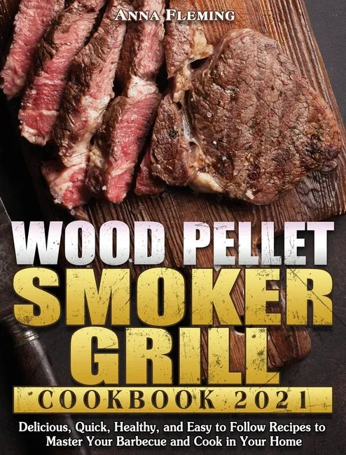 Wood Pellet Smoker Grill Cookbook 2021: Delicious, Quick, Healthy, and Easy to Follow Recipes to Master Your Barbecue and Cook in Your Home - Hardcover
