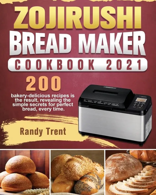 Zojirushi Bread Maker Cookbook 2021: 200 bakery-delicious recipes is the result, revealing the simple secrets for perfect bread, every time. - Paperback
