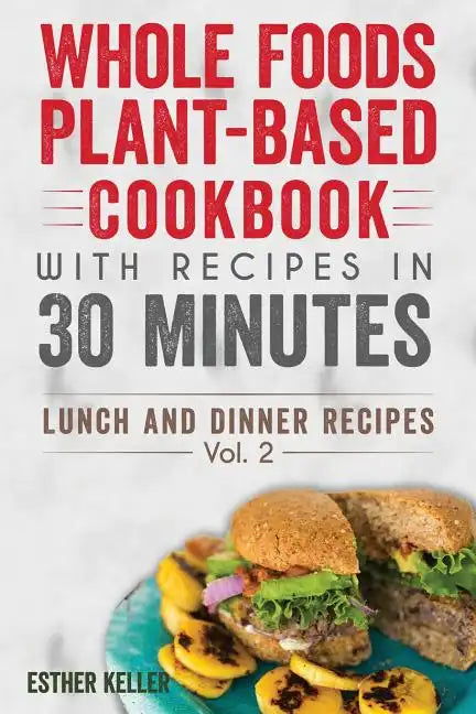 Whole Foods Plant-based Cookbook With Recipes In 30 Minutes (Lunch And Dinner Recipes) Vol. 2 - Paperback