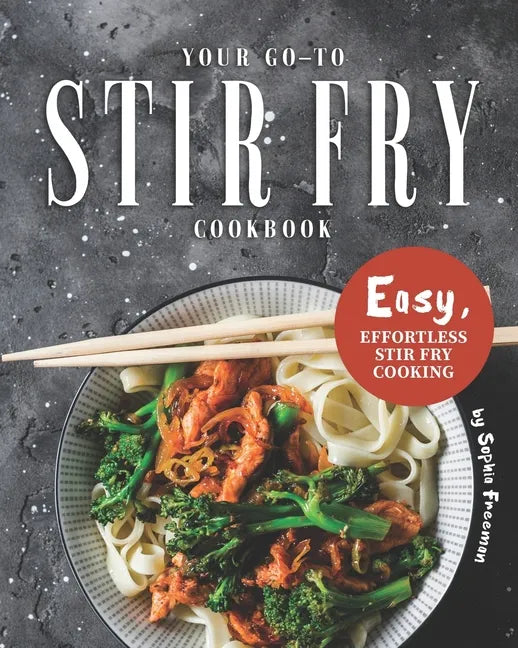 Your Go-To Stir Fry Cookbook: Easy, Effortless Stir Fry Cooking - Paperback