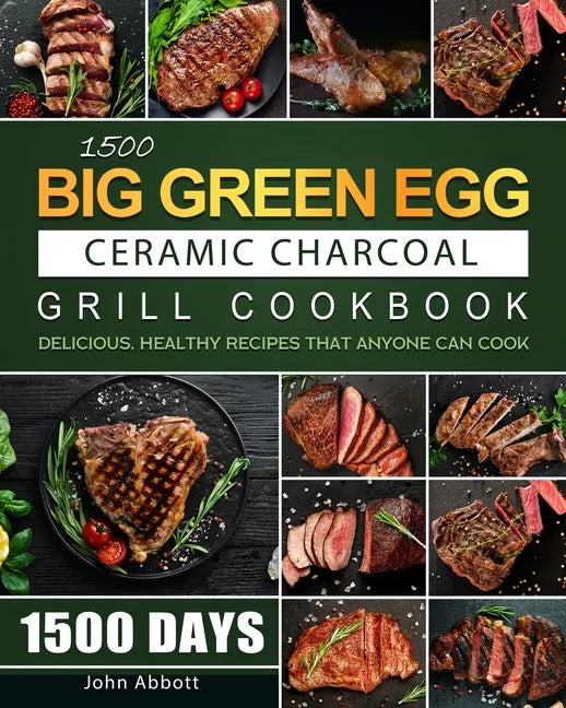 1500 Big Green Egg Ceramic Charcoal Grill Cookbook: 1500 Days Delicious, Healthy Recipes that Anyone Can Cook - Paperback