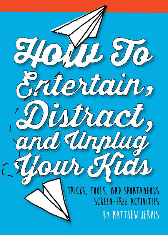 How to Entertain, Distract, and Unplug Your Kids by Matthew Jervis: Paper Over Board; 192 pages / English