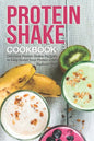 Protein Shake Cookbook: Delicious Protein Shake Recipes to Easy Boost Your Protein Intake - Paperback