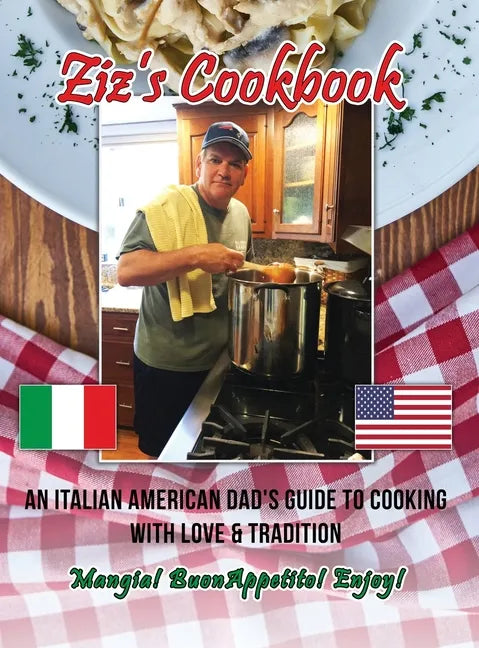 Ziz's Cookbook: An Italian American Dad's Guide to Cooking with Love & Tradition: Mangia! Buon Appetito! Enjoy! - Hardcover