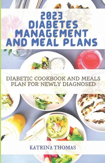 2023 Diabetes Management and Meal Plans: Diabetic Cookbook and Meals Plan for Newly Diagnosed - Paperback