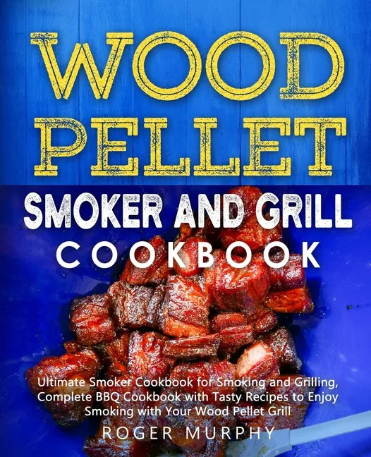 Wood Pellet Smoker and Grill Cookbook: Ultimate Smoker Cookbook for Smoking and Grilling, Complete Cookbook with Tasty BBQ Recipes to Enjoy Smoking wi - Paperback