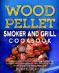 Wood Pellet Smoker and Grill Cookbook: Ultimate Smoker Cookbook for Smoking and Grilling, Complete Cookbook with Tasty BBQ Recipes to Enjoy Smoking wi - Paperback