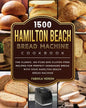 1500 Hamilton Beach Bread Machine Cookbook: The Classic, No-Fuss and Gluten-Free Recipes for Perfect Homemade Bread with Your Hamilton Beach Bread Mac - Paperback