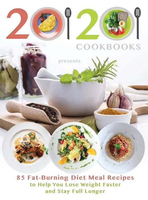 20/20 Cookbooks Presents: 85 Fat-Burning Diet Meal Recipes to Help You Lose Weight Faster and Stay Full Longer - Hardcover