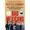 Bad Mexicans: Race, Empire, and Revolution in the Borderlands