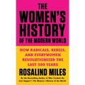 The Women's History of the Modern World: How Radicals, Rebels, and Everywomen Revolutionized the Last 200 Years