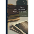 Ernest Rutherford, Atom Pioneer