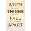 When Things Fall Apart: Heart Advice for Difficult Times
