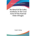 The Ritual Of The Ladies Auxiliaries To The Local Aeries Of The Fraternal Order Of Eagles