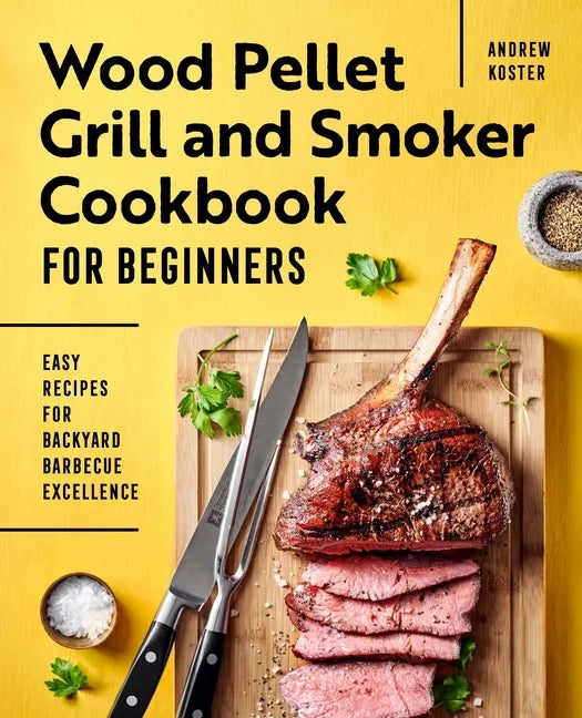 Wood Pellet Grill and Smoker Cookbook for Beginners: Easy Recipes for Backyard Barbecue Excellence - Paperback