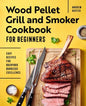 Wood Pellet Grill and Smoker Cookbook for Beginners: Easy Recipes for Backyard Barbecue Excellence - Paperback