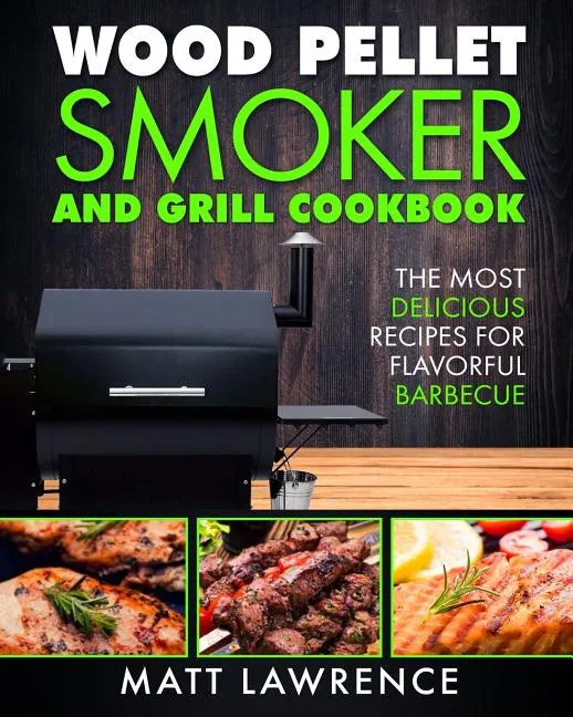 Wood Pellet Smoker and Grill Cookbook: The Most Delicious Recipes for Flavorful Barbecue - Paperback