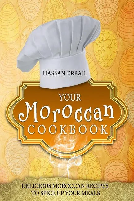 Your Moroccan Cookbook: Delicious Moroccan Recipes To Spice Up Your Meals - Paperback