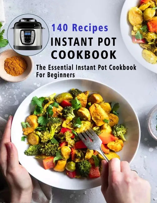 140 Recipes Instant Pot Cookbook: The Essential Instant Pot Cookbook For Beginners - Paperback