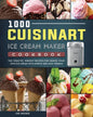 1000 Cuisinart Ice Cream Maker Cookbook: The Creative, Vibrant Recipes for Making Your Own Ice Cream with Simple and Easy Frozen - Paperback