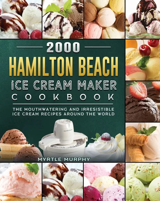 2000 Hamilton Beach Ice Cream Maker Cookbook: The Mouthwatering and Irresistible Ice Cream Recipes Around the World - Paperback