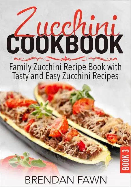 Zucchini Cookbook: Family Zucchini Recipe Book with Tasty and Easy Zucchini Recipes - Paperback