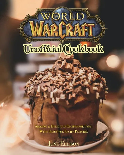 World of Warcraft Unofficial Cookbook: Amazing & Delicious Recipes for Fans. With Beautiful Recipe Pictures - Paperback