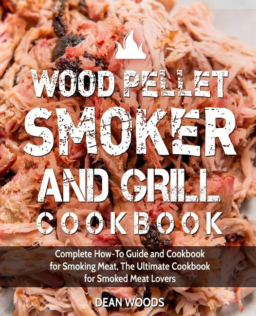 Wood Pellet Smoker and Grill Cookbook: Complete How-To Guide and Cookbook for Smoking Meat, The Ultimate Cookbook for Smoked Meat Lovers - Paperback