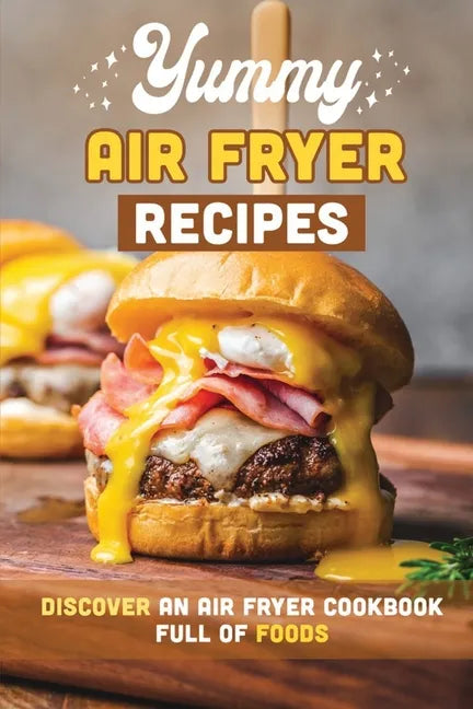 Yummy Air Fryer Recipes: Discover An Air Fryer Cookbook Full Of Foods - Paperback