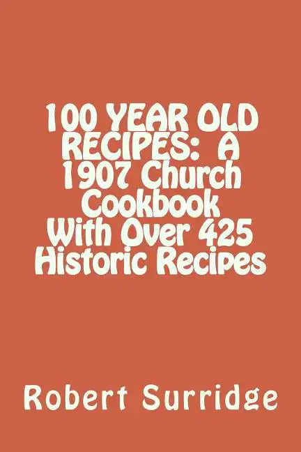 100 Year Old Recipes: A 1907 Church Cookbook With Over 425 Historic Recipes - Paperback