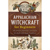 Appalachian Witchcraft for Beginners: The History, Remedies, and Spells of a Rich Folk Magic Tradition
