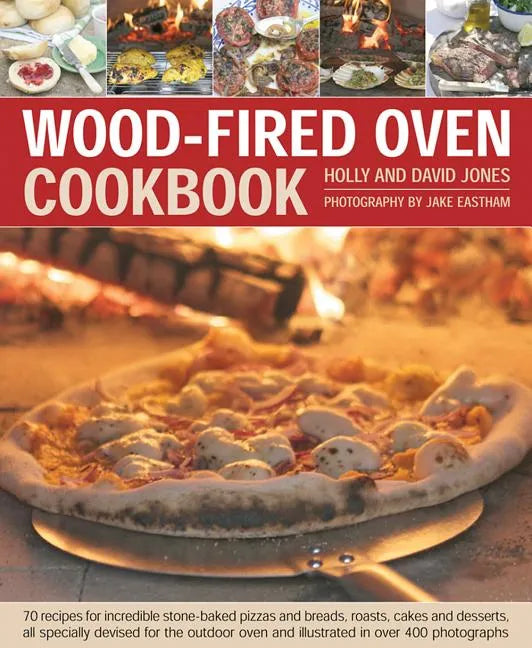 Wood-Fired Oven Cookbook: 70 Recipes for Incredible Stone-Baked Pizzas and Breads, Roasts, Cakes and Desserts, All Specially Devised for the Out - Hardcover
