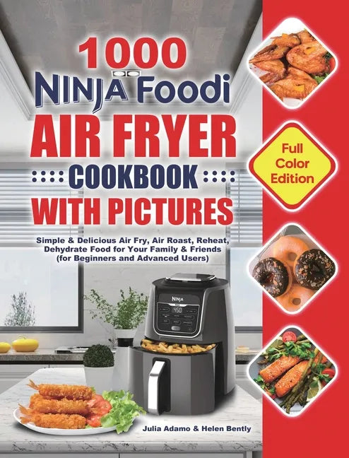 1000 Ninja Foodi Air Fryer Cookbook with Pictures: Simple & Delicious Air Fry, Air Roast, Reheat, Dehydrate Food for Your Family & Friends (for Beginn - Hardcover
