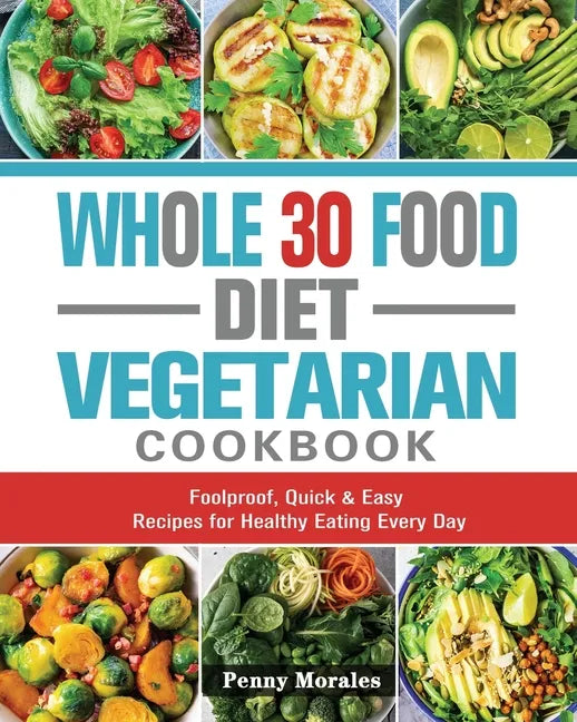 Whole 30 Food Diet Vegetarian Cookbook: Foolproof, Quick & Easy Recipes for Healthy Eating Every Day - Paperback