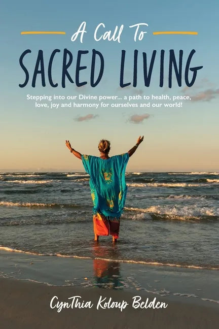 A Call To Sacred Living: Stepping into our Divine power... a path to health, peace, love, joy and harmony for ourselves and our world! - Paperback