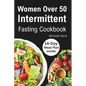 Women Over 50 Intermittent Fasting Cookbook: Complete Guide to Lose Weight, Boosting Metabolism, Regain Vitality, and Feeling more Healthier with Tast - Paperback