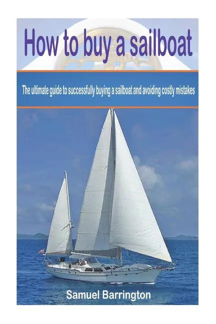 How to buy a sailboat: The ultimate guide to successfully buying a sailboat and avoiding costly mistakes - Paperback