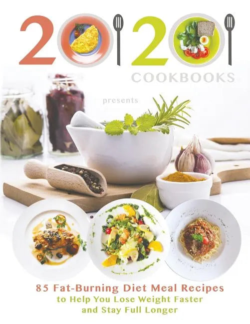 20/20 Cookbooks Presents: 85 Fat-Burning Diet Meal Recipes to Help You Lose Weight Faster and Stay Full Longer - Paperback