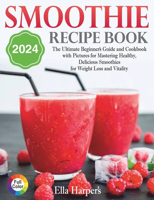 "Smoothie Recipe Book 2024: : The Ultimate Beginner's Guide and Cookbook with Pictures for Mastering Healthy, Delicious Smoothies for Weight Loss and - Paperback
