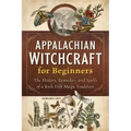 Appalachian Witchcraft for Beginners: The History, Remedies, and Spells of a Rich Folk Magic Tradition
